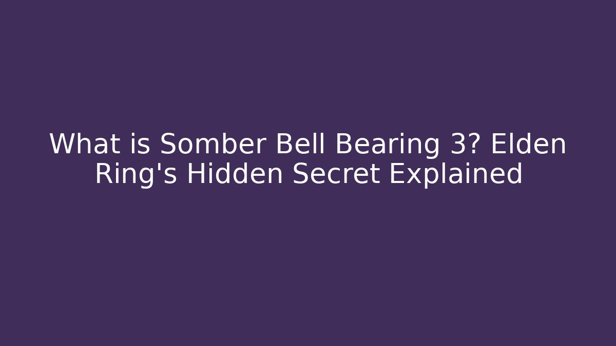 What is Somber Bell Bearing 3? Elden Ring's Hidden Secret Explained