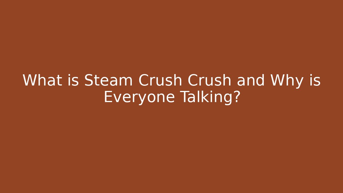 What is Steam Crush Crush and Why is Everyone Talking?