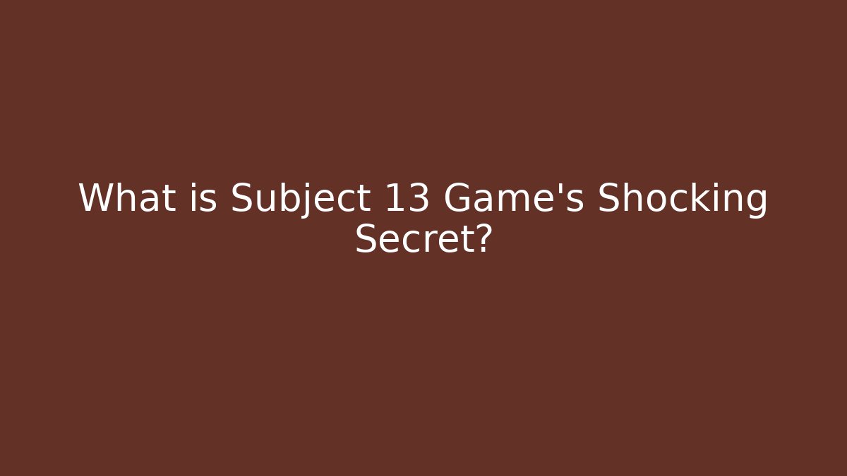 What is Subject 13 Game's Shocking Secret?