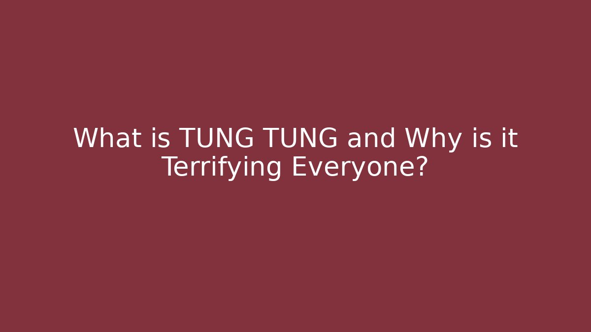 What is TUNG TUNG and Why is it Terrifying Everyone?