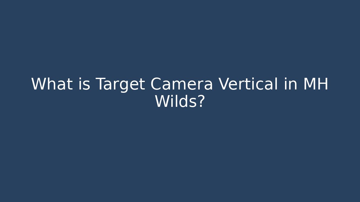 What is Target Camera Vertical in MH Wilds?