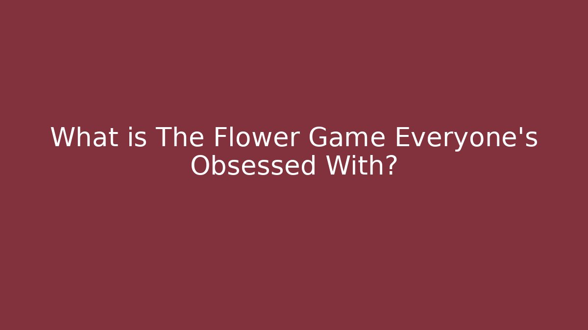 What is The Flower Game Everyone's Obsessed With?
