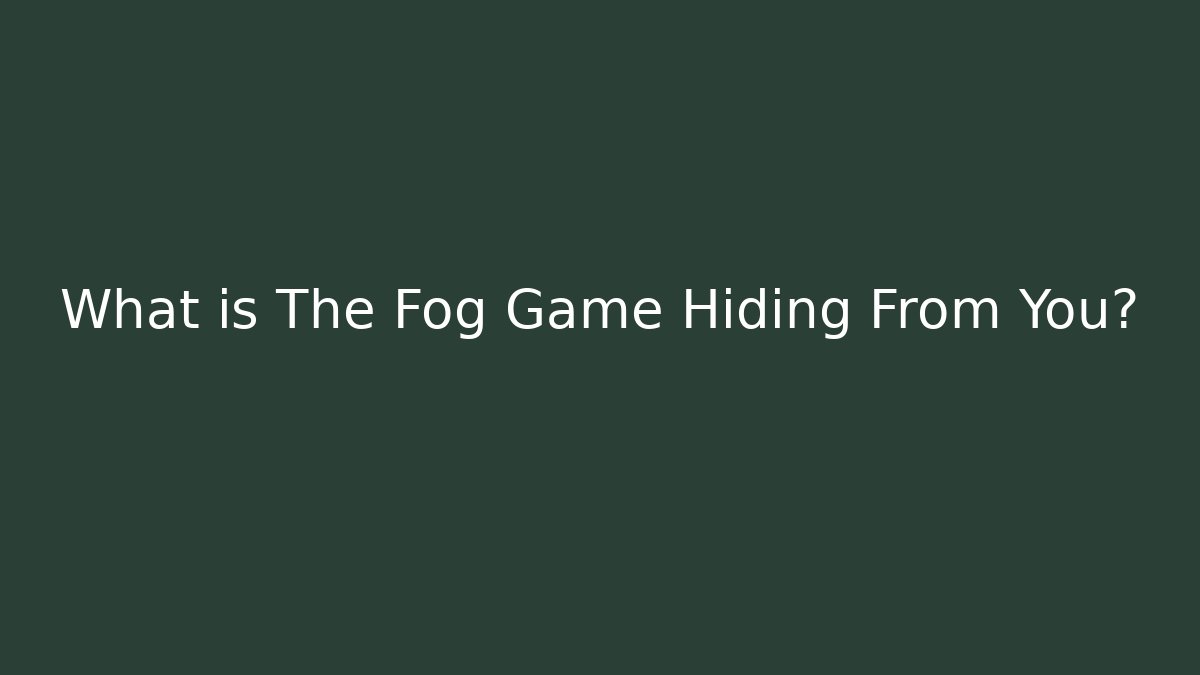What is The Fog Game Hiding From You?