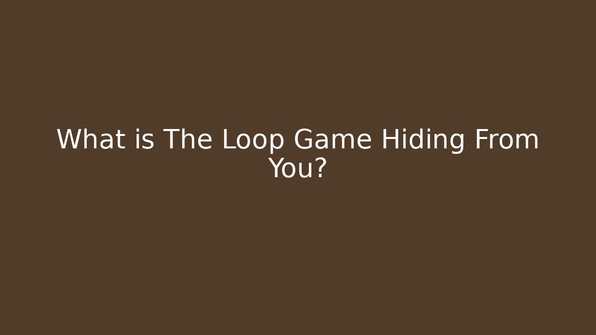 What is The Loop Game Hiding From You?