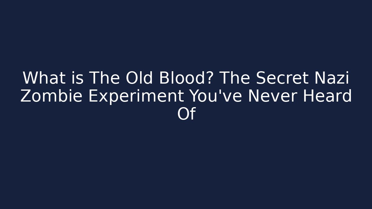 What is The Old Blood? The Secret Nazi Zombie Experiment You've Never Heard Of