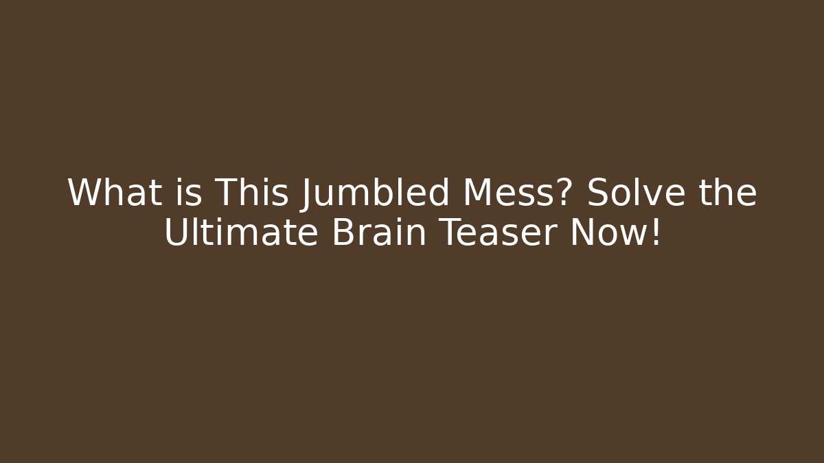 What is This Jumbled Mess? Solve the Ultimate Brain Teaser Now!