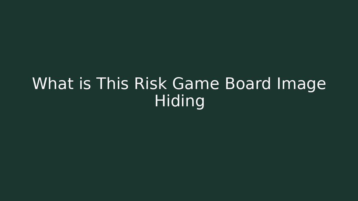 What is This Risk Game Board Image Hiding