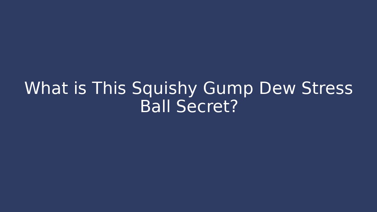 What is This Squishy Gump Dew Stress Ball Secret?