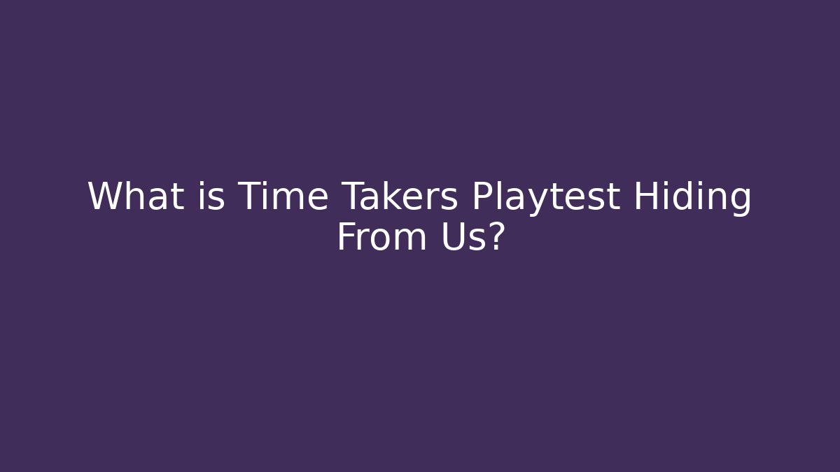 What is Time Takers Playtest Hiding From Us?