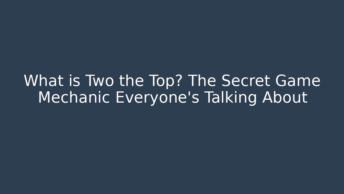 What is Two the Top? The Secret Game Mechanic Everyone's Talking About