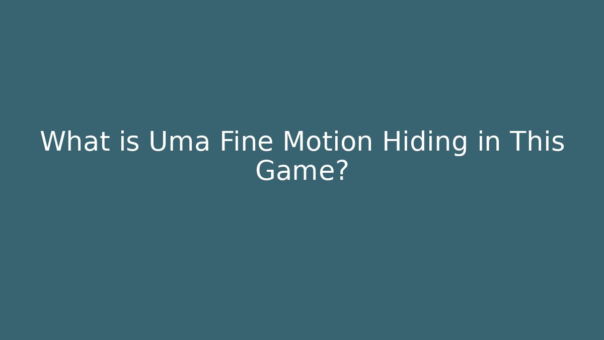What is Uma Fine Motion Hiding in This Game?