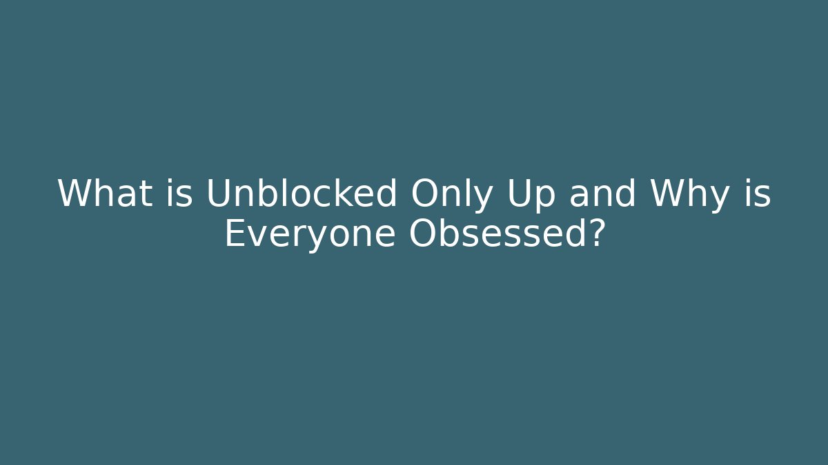 What is Unblocked Only Up and Why is Everyone Obsessed?