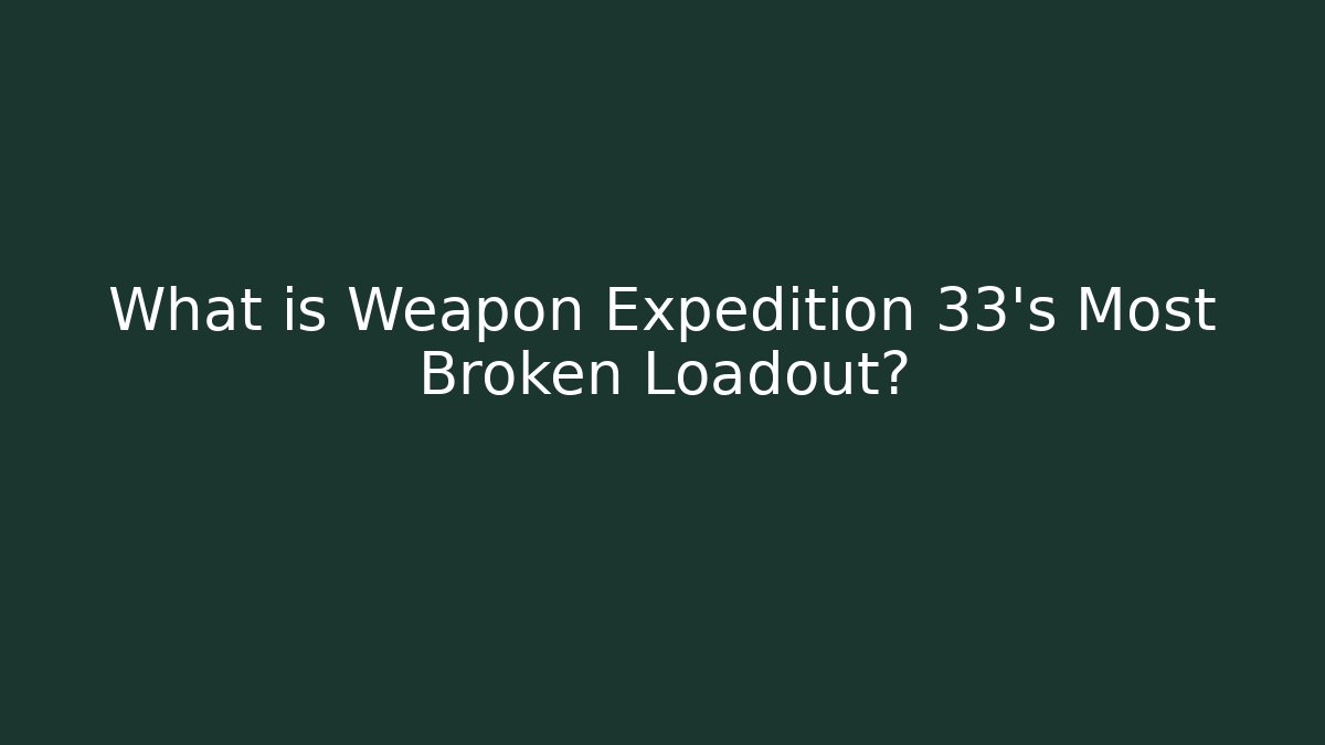 What is Weapon Expedition 33's Most Broken Loadout? - Create More Assets