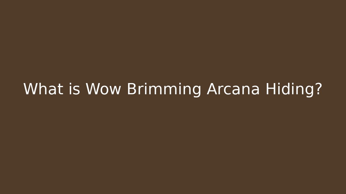 What is Wow Brimming Arcana Hiding?