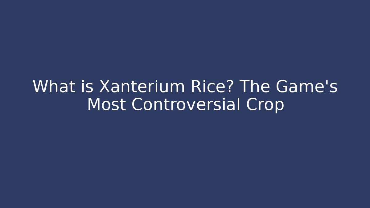 What is Xanterium Rice? The Game's Most Controversial Crop