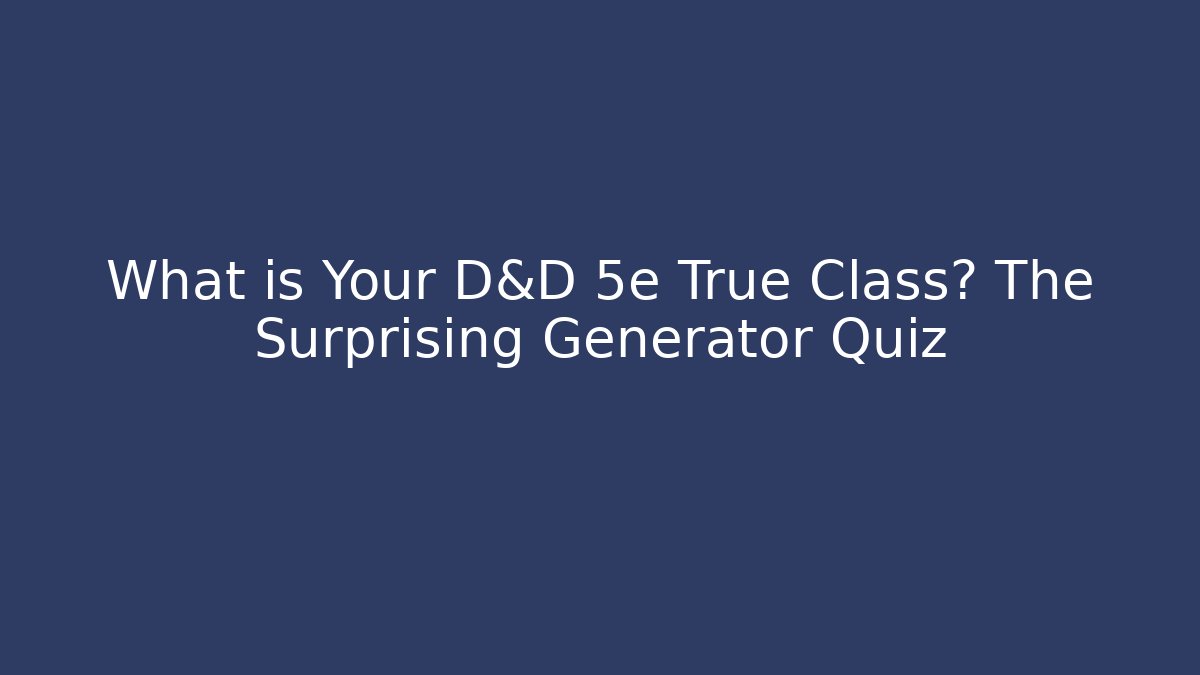 What is Your D&D 5e True Class? The Surprising Generator Quiz