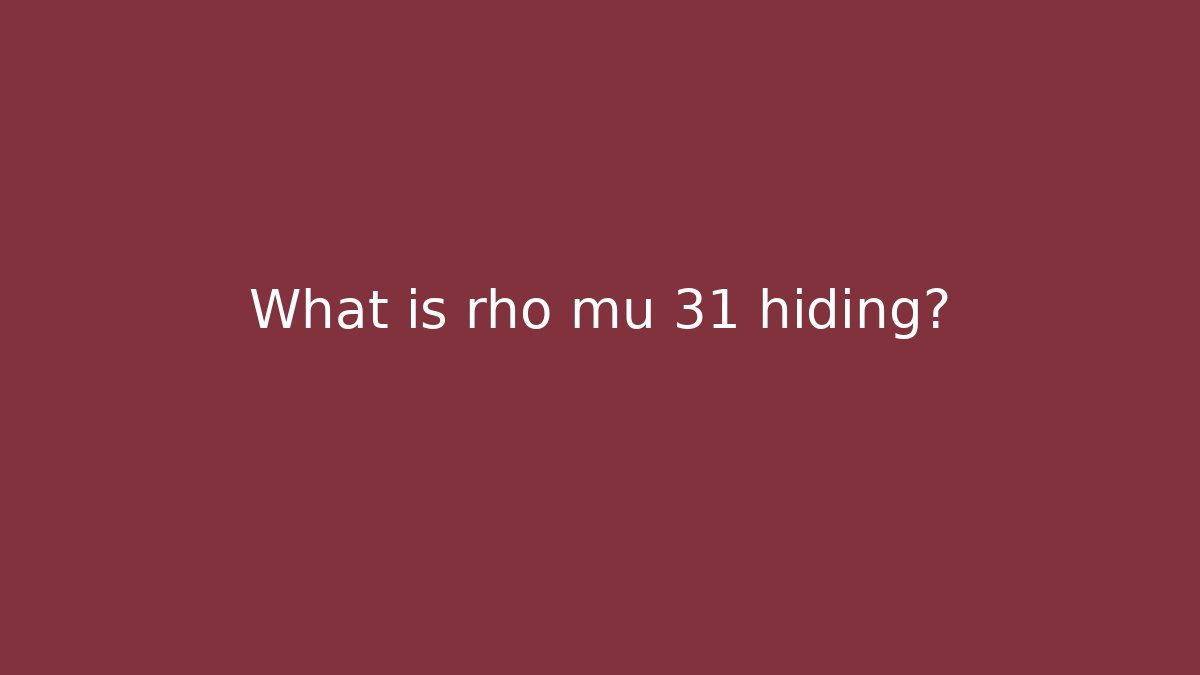 What is rho mu 31 hiding?