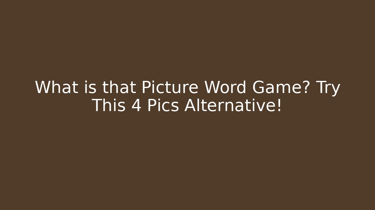 What is that Picture Word Game? Try This 4 Pics Alternative!