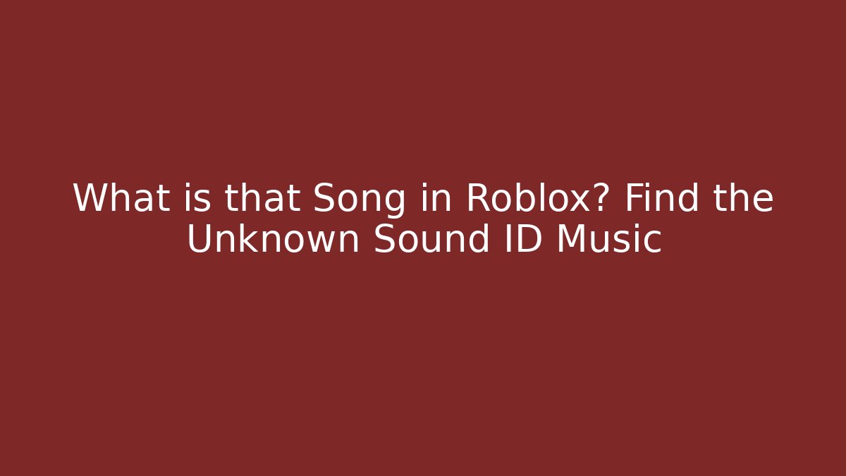 What is that Song in Roblox? Find the Unknown Sound ID Music