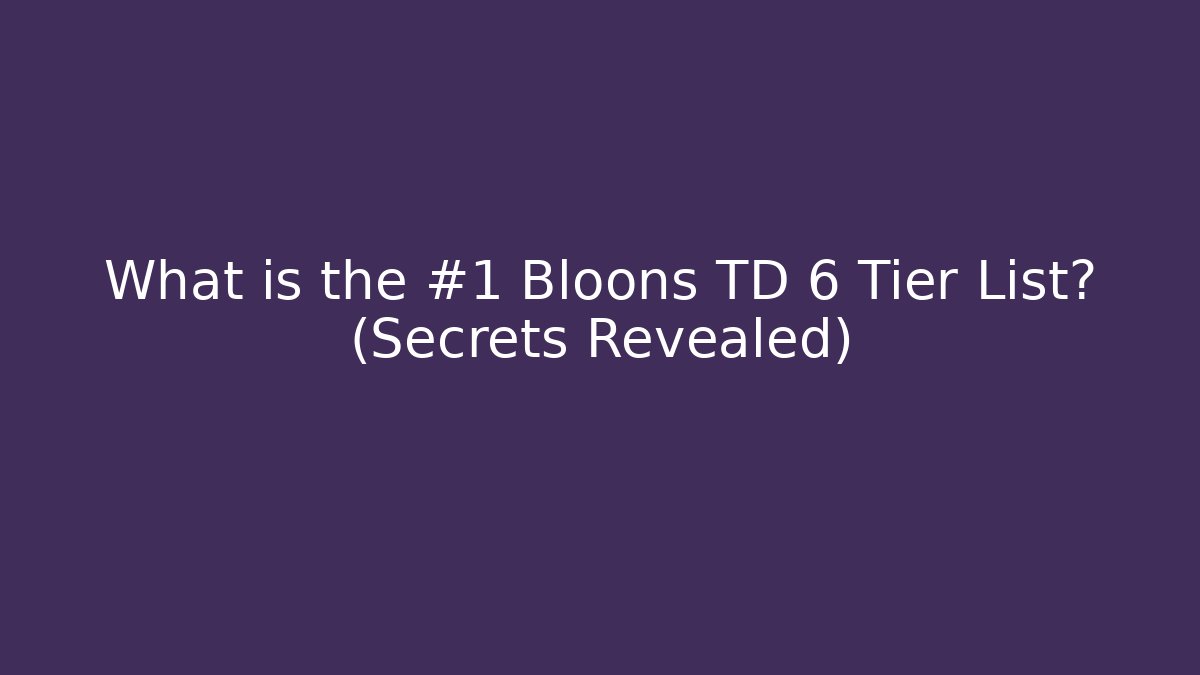 What is the #1 Bloons TD 6 Tier List? (Secrets Revealed)