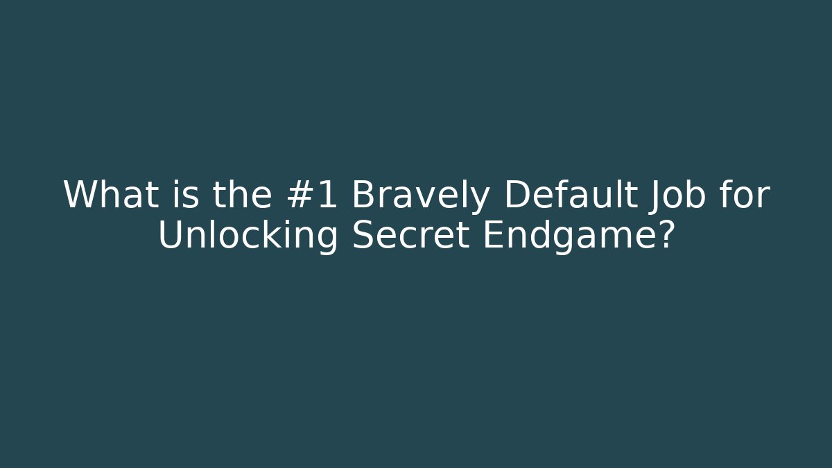 What is the #1 Bravely Default Job for Unlocking Secret Endgame?