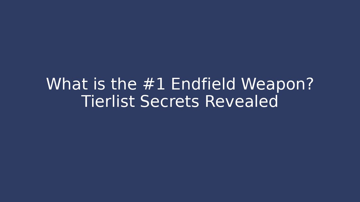 What is the #1 Endfield Weapon? Tierlist Secrets Revealed