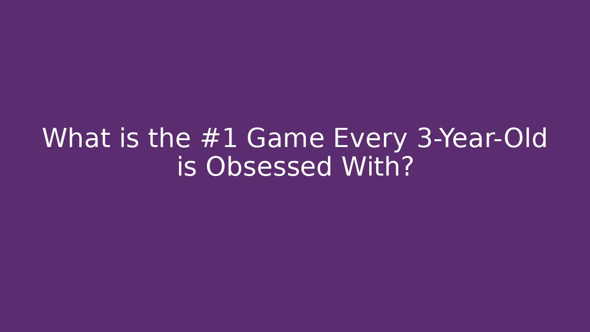 What is the #1 Game Every 3-Year-Old is Obsessed With?