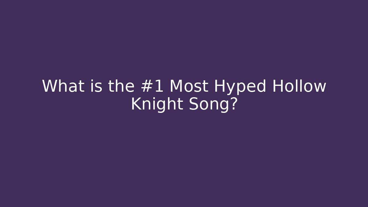 What is the #1 Most Hyped Hollow Knight Song?