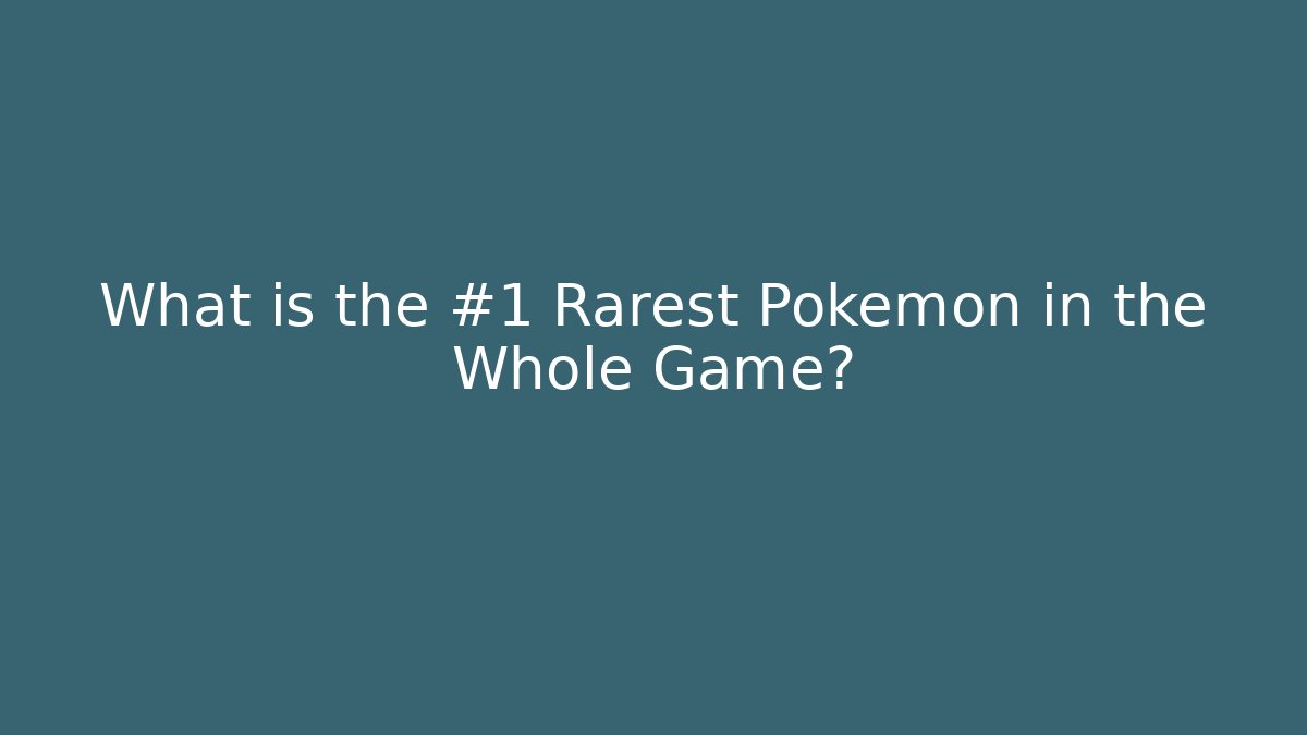 What is the #1 Rarest Pokémon in the Whole Game?