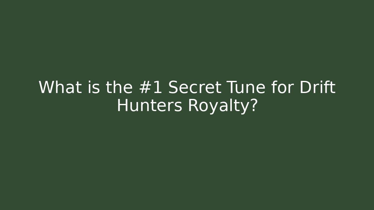 What is the #1 Secret Tune for Drift Hunters Royalty?