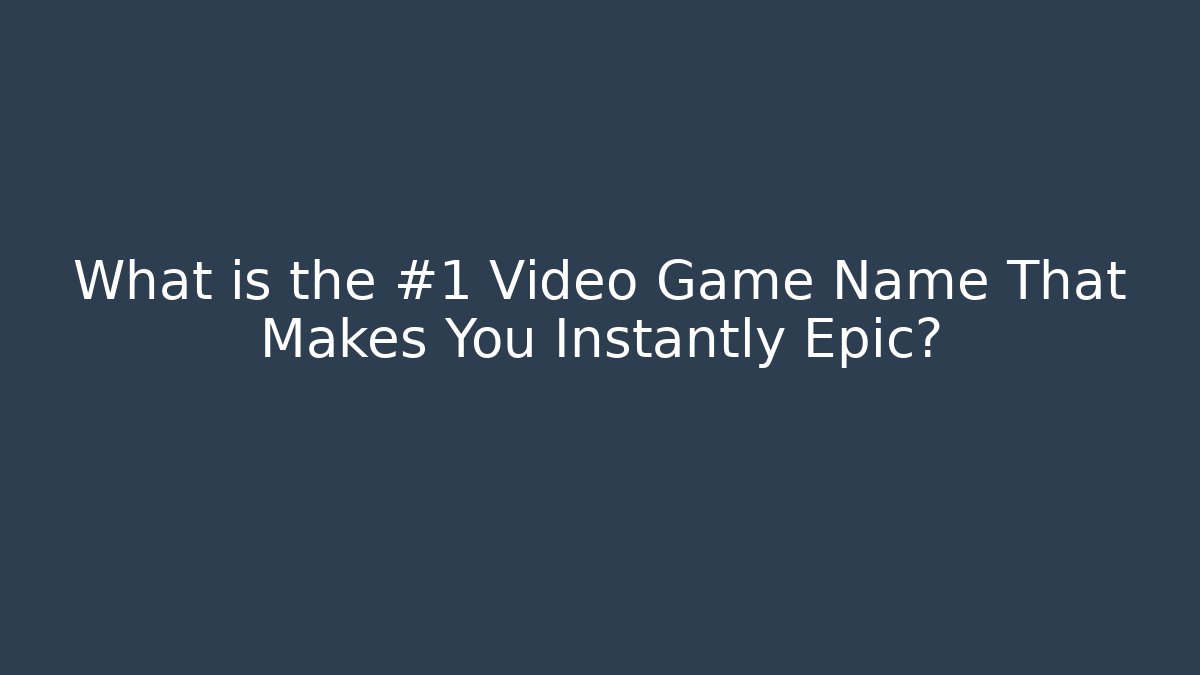 What is the #1 Video Game Name That Makes You Instantly Epic?