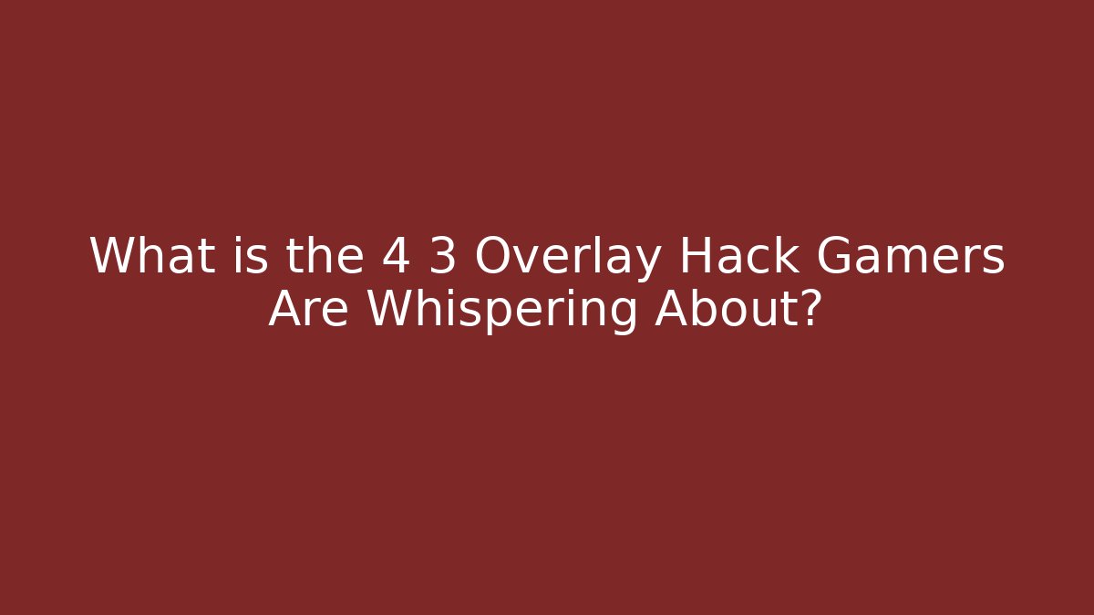 What is the 4 3 Overlay Hack Gamers Are Whispering About?