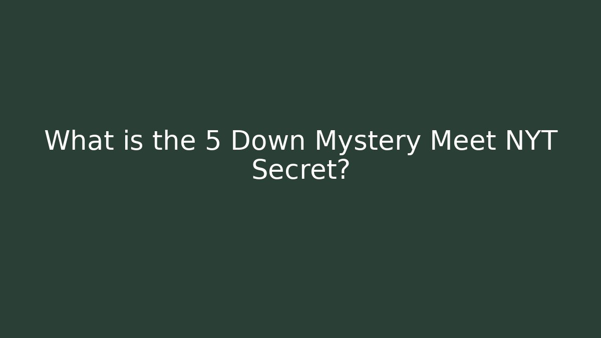 What is the 5 Down Mystery Meet NYT Secret?