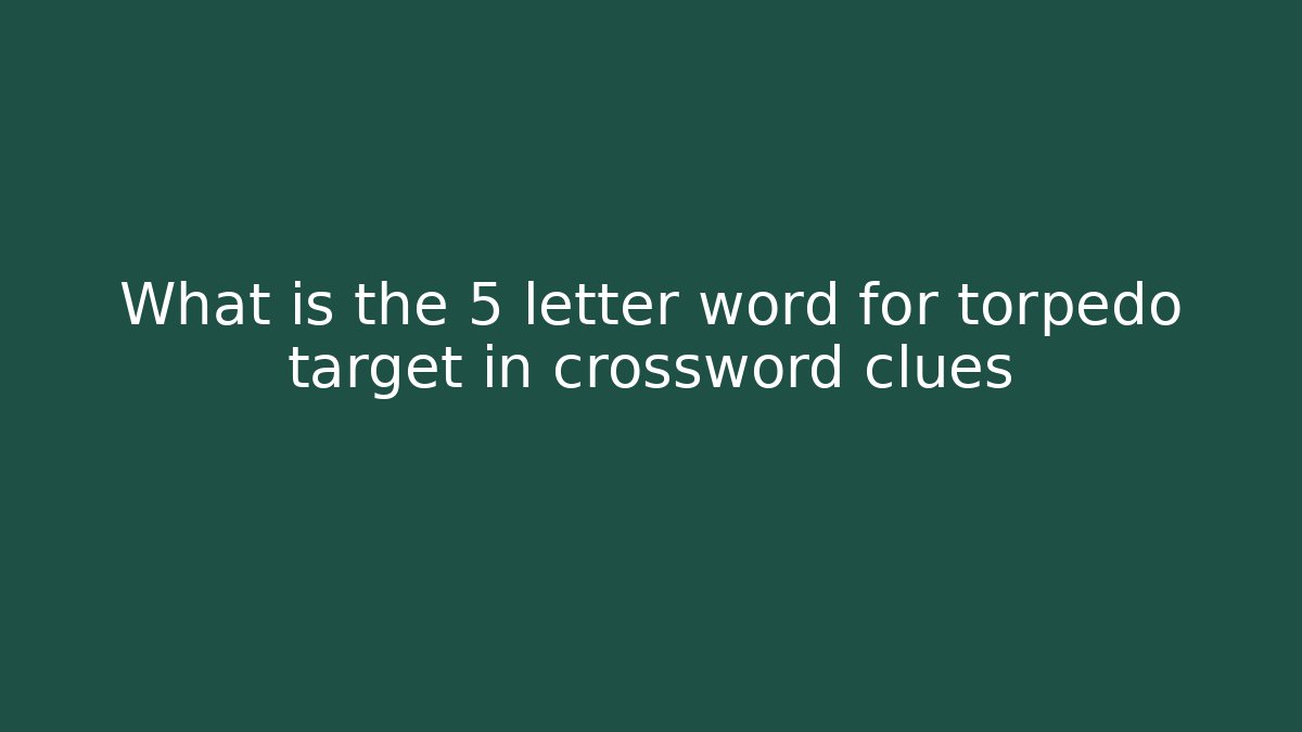 What is the 5 letter word for torpedo target in crossword clues