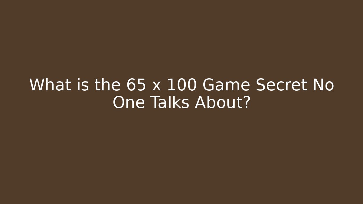 What is the 65 x 100 Game Secret No One Talks About?