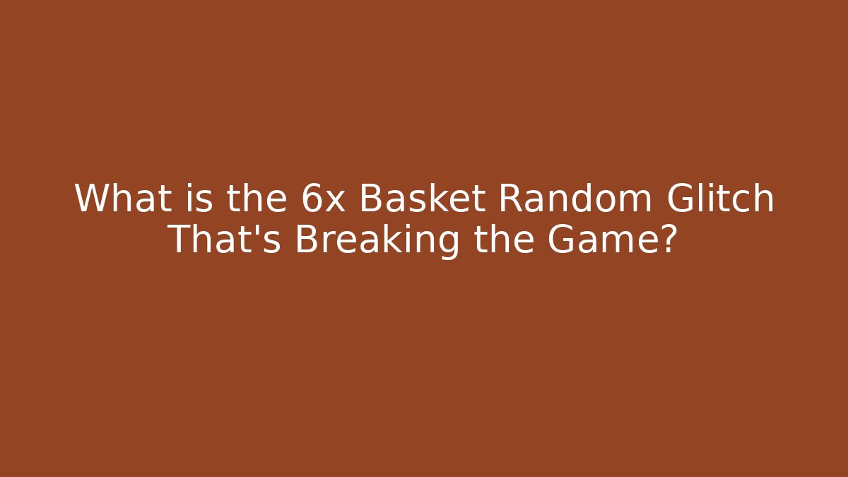 What is the 6x Basket Random Glitch That's Breaking the Game?