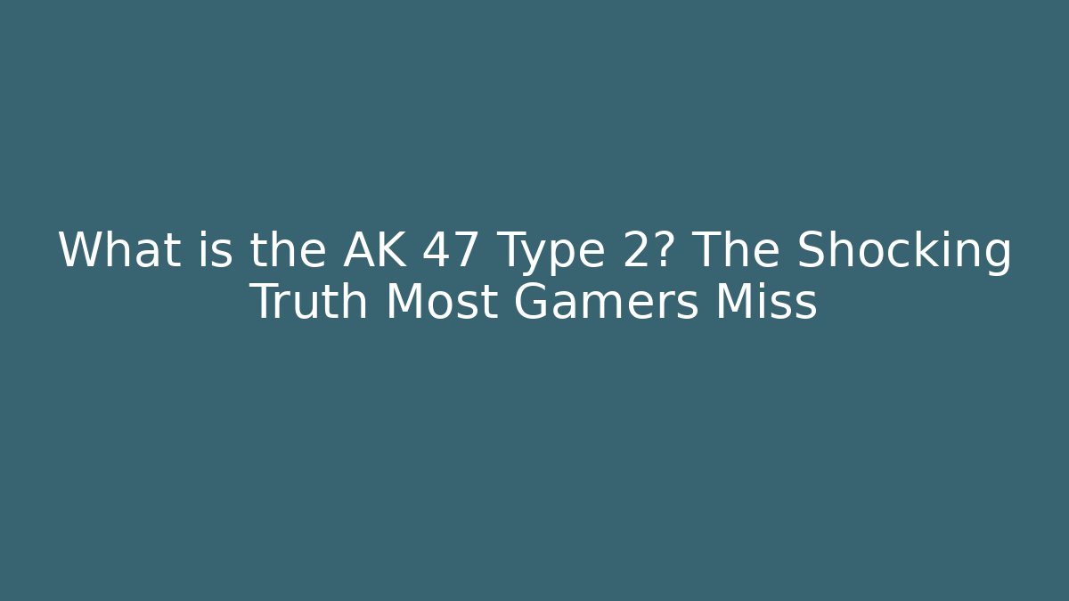What is the AK 47 Type 2? The Shocking Truth Most Gamers Miss