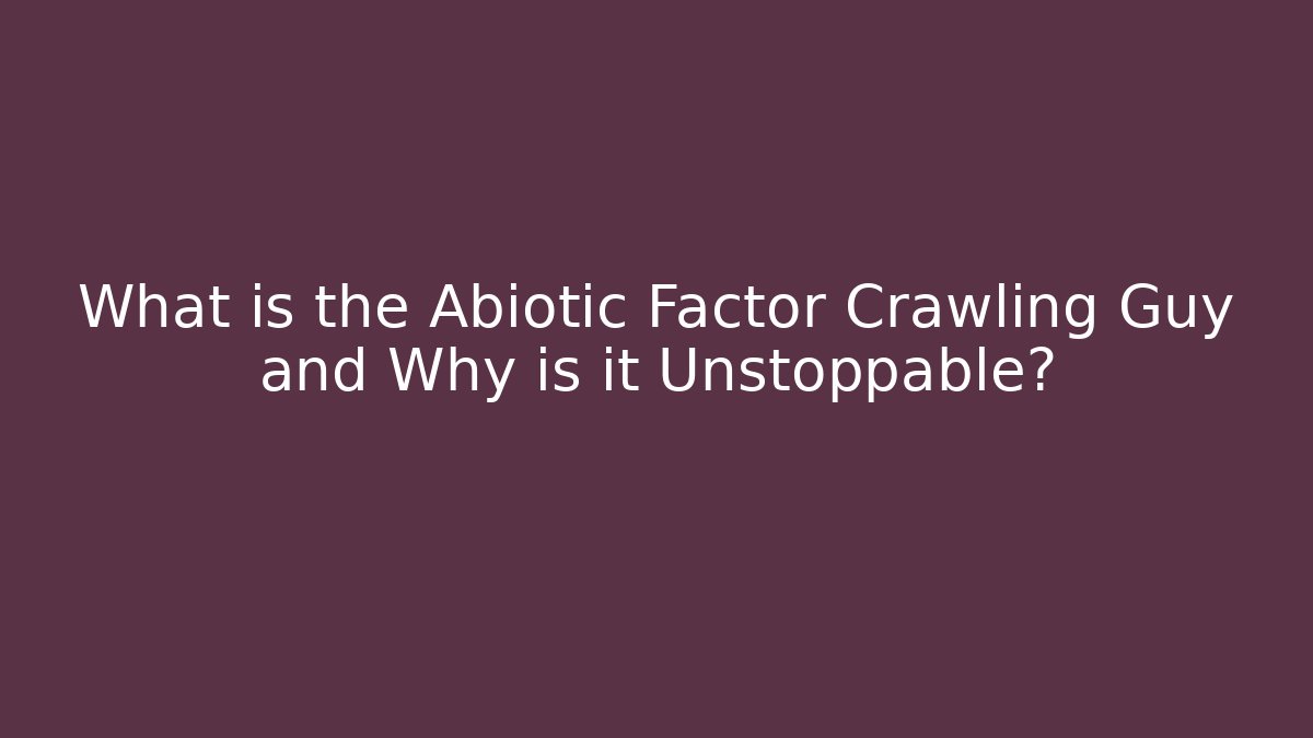 What is the Abiotic Factor Crawling Guy and Why is it Unstoppable?