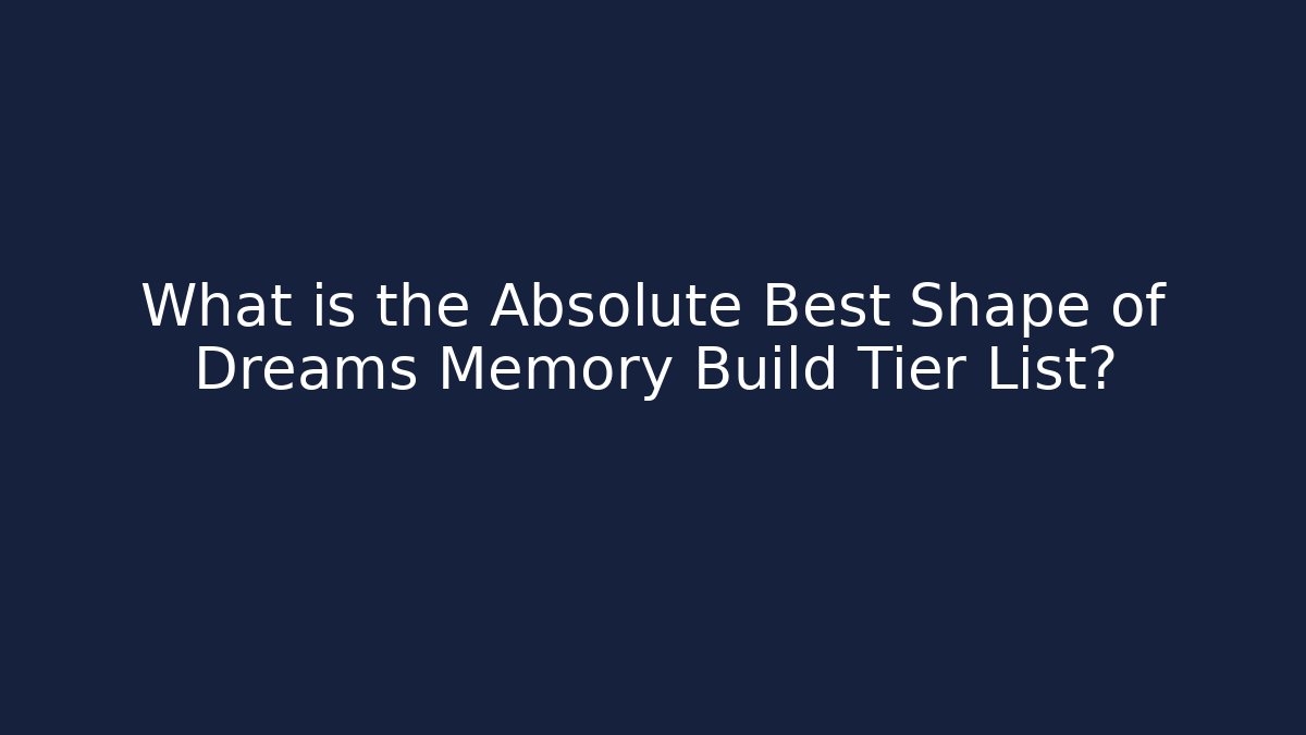 What is the Absolute Best Shape of Dreams Memory Build Tier List?
