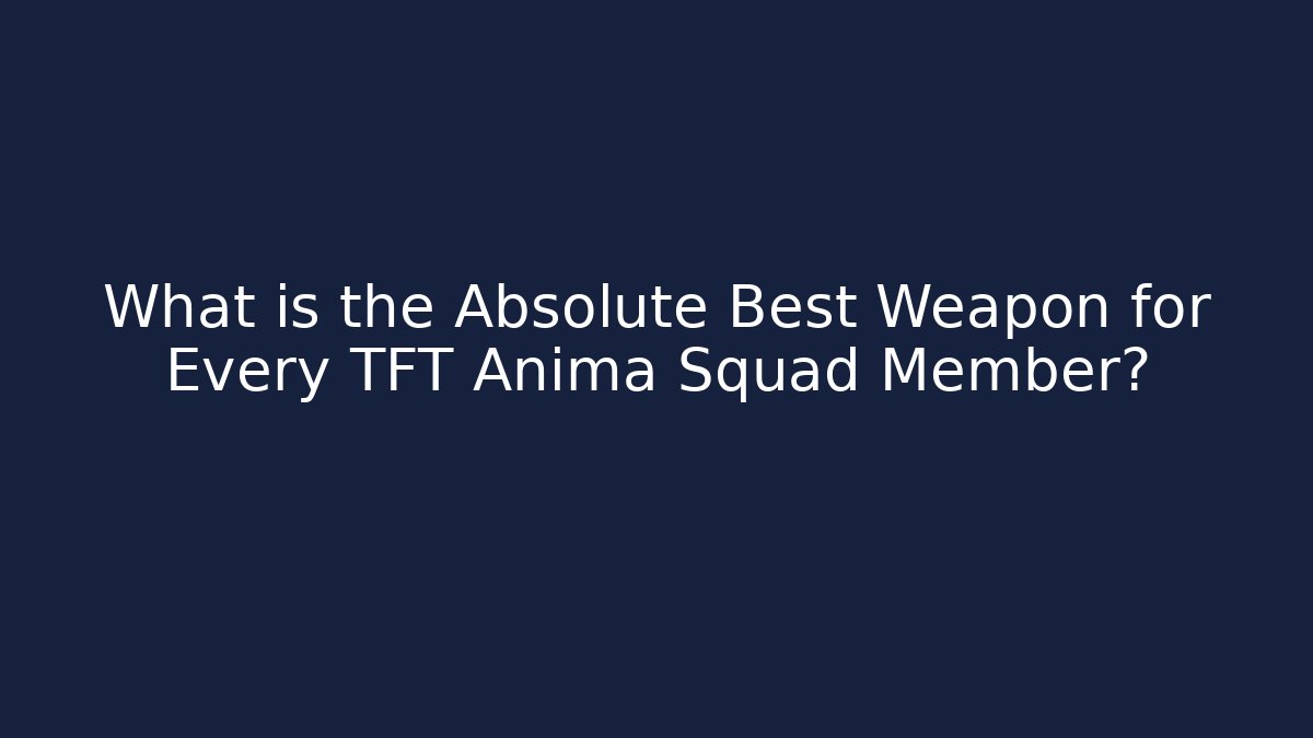What is the Absolute Best Weapon for Every TFT Anima Squad Member?