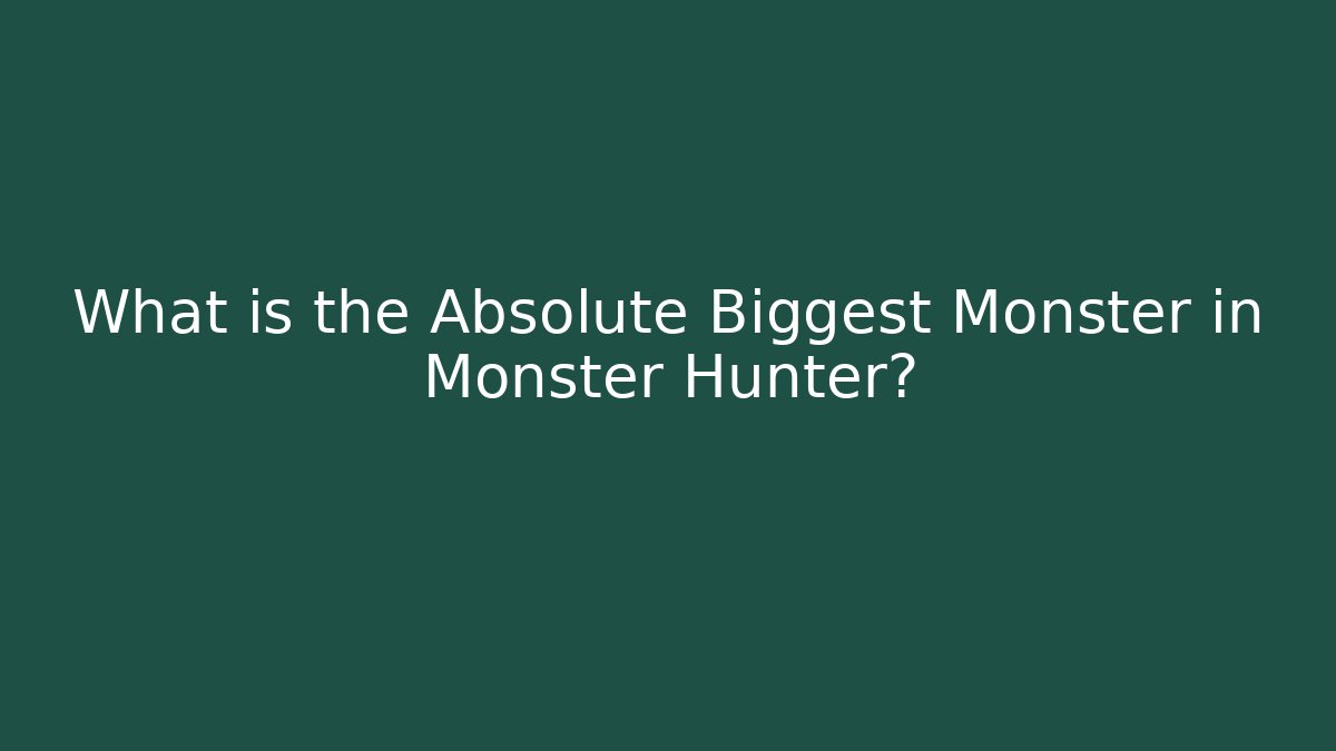 What is the Absolute Biggest Monster in Monster Hunter?