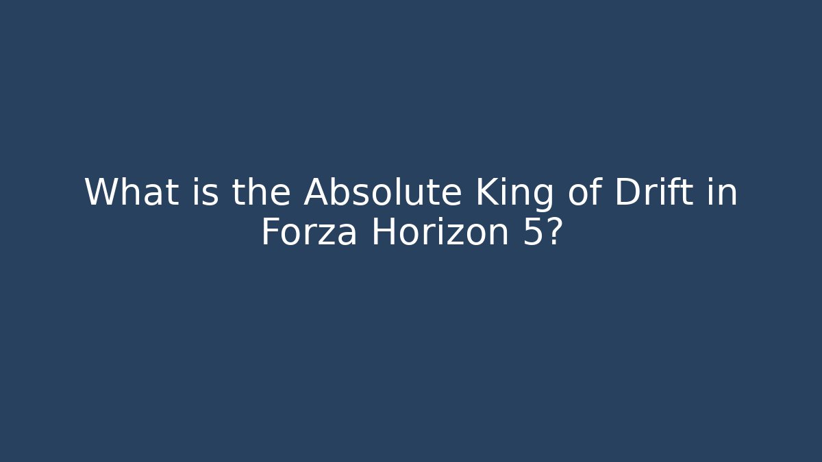 What is the Absolute King of Drift in Forza Horizon 5?