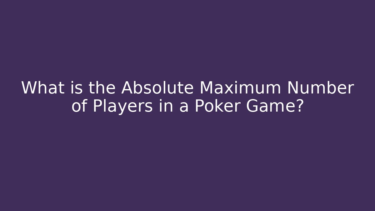 What is the Absolute Maximum Number of Players in a Poker Game?