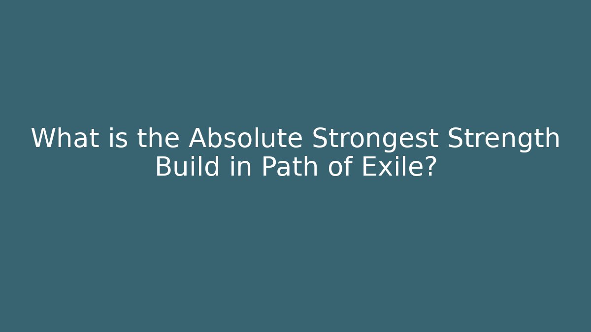 What is the Absolute Strongest Strength Build in Path of Exile?
