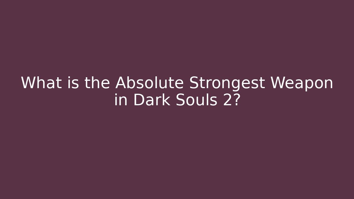 What is the Absolute Strongest Weapon in Dark Souls 2?