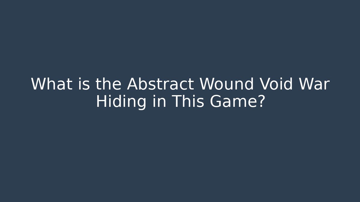 What is the Abstract Wound Void War Hiding in This Game?