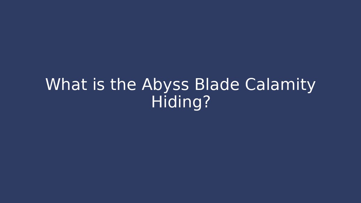 What is the Abyss Blade Calamity Hiding?