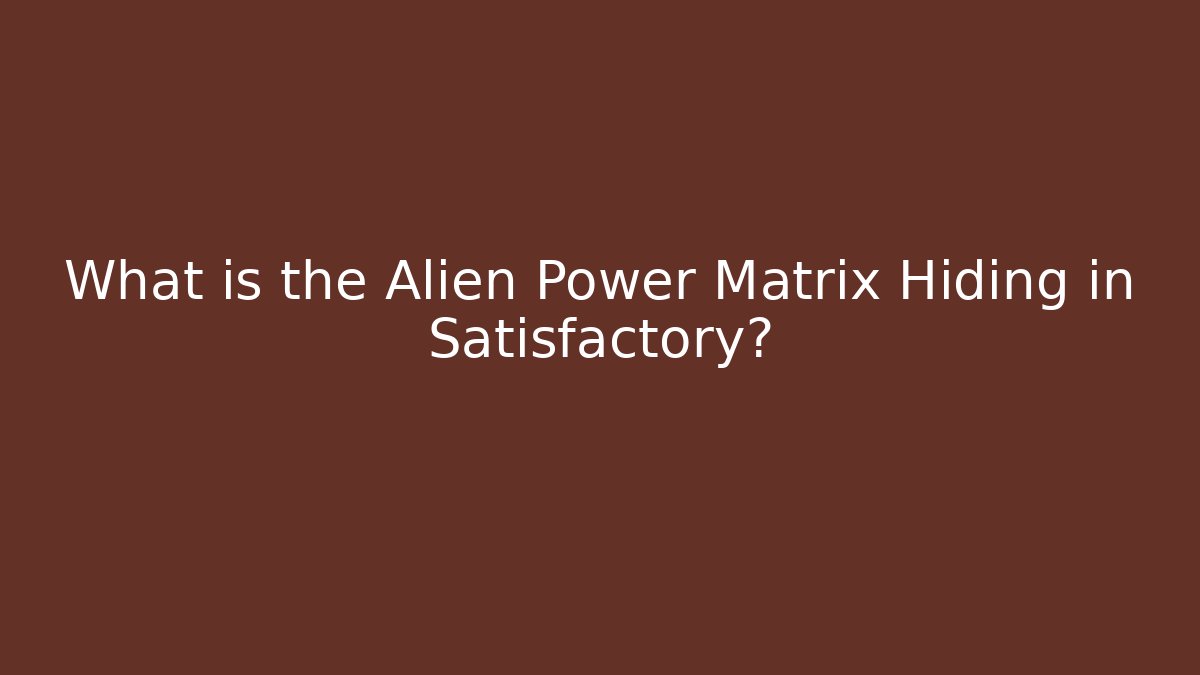 What is the Alien Power Matrix Hiding in Satisfactory?