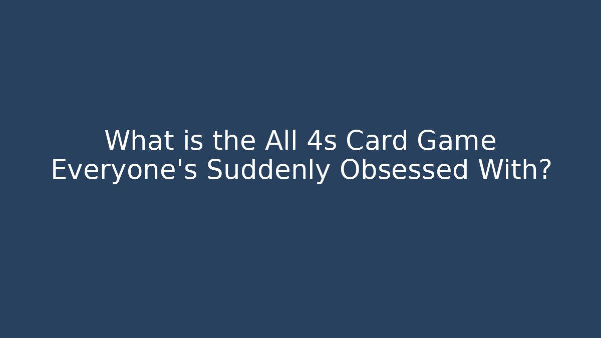 What is the All 4s Card Game Everyone’s Suddenly Obsessed With?