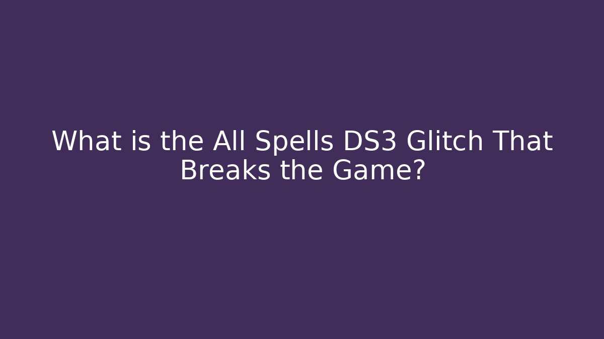 What is the All Spells DS3 Glitch That Breaks the Game?